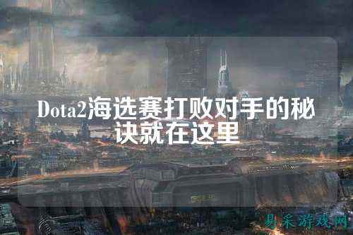 Dota2海选赛打败对手的秘诀就在这里