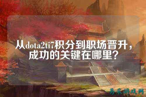 从dota2ti7积分到职场晋升,成功的关键在哪里?