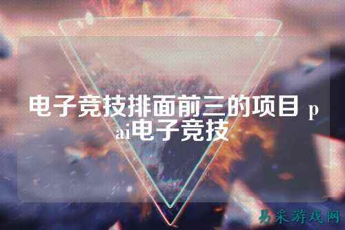 电子竞技排面前三的项目 pai电子竞技