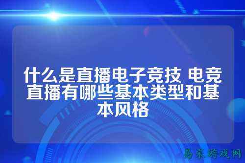 什么是直播电子竞技 电竞直播有哪些基本类型和基本风格