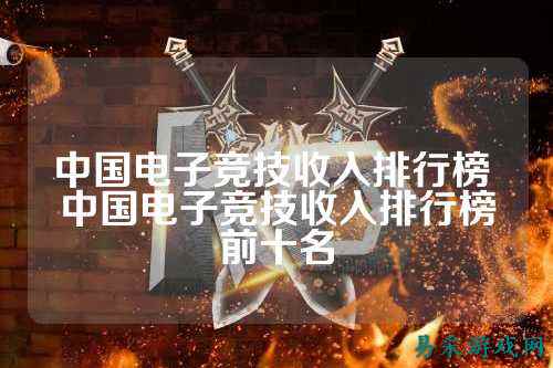中国电子竞技收入排行榜 中国电子竞技收入排行榜前十名