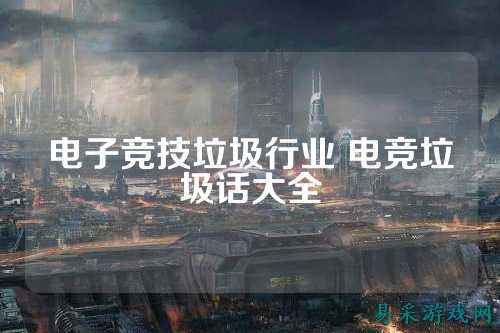 电子竞技垃圾行业 电竞垃圾话大全