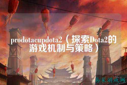 prodotacupdota2(探索Dota2的游戏机制与策略)