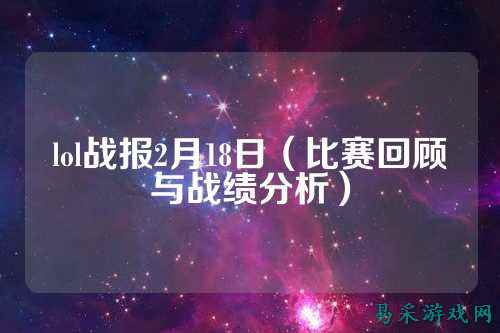 lol战报2月18日(比赛回顾与战绩分析)