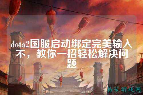 dota2国服启动绑定完美输入不,教你一招轻松解决问题