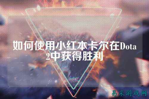 如何使用小红本卡尔在Dota2中获得胜利