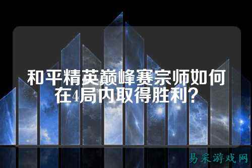 和平精英巅峰赛宗师如何在4局内取得胜利?