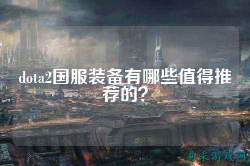 dota2国服装备有哪些值得推荐的?