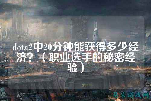 dota2中20分钟能获得多少经济?(职业选手的秘密经验)