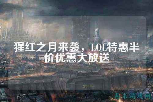 猩红之月来袭,LOL特惠半价优惠大放送