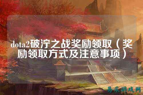 dota2破泞之战奖励领取(奖励领取方式及注意事项)