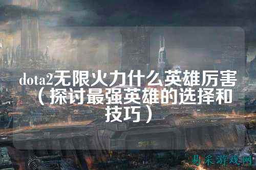 dota2无限火力什么英雄厉害(探讨最强英雄的选择和技巧)