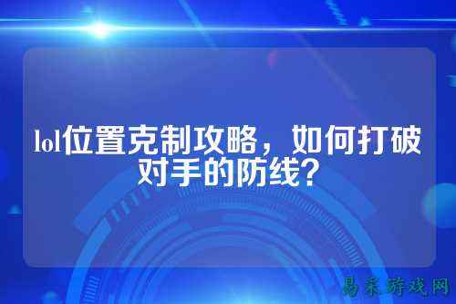 lol位置克制攻略,如何打破对手的防线?