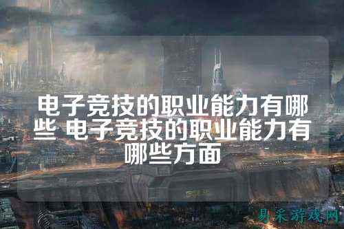 电子竞技的职业能力有哪些 电子竞技的职业能力有哪些方面