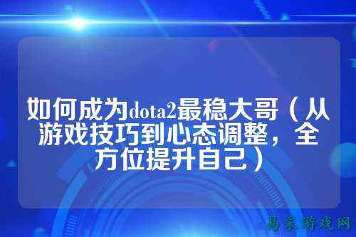 如何成为dota2最稳大哥(从游戏技巧到心态调整,全方位提升自己)