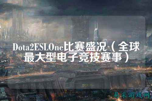 Dota2ESLOne比赛盛况(全球最大型电子竞技赛事)