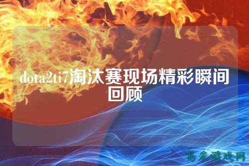 dota2ti7淘汰赛现场精彩瞬间回顾