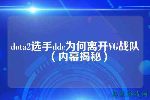 dota2选手ddc为何离开VG战队(内幕揭秘)