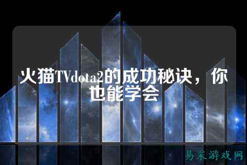 火猫TVdota2的成功秘诀,你也能学会