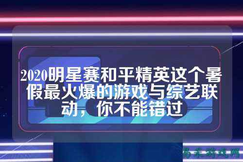 2020明星赛和平精英这个暑假最火爆的游戏与综艺联动,你不能错过