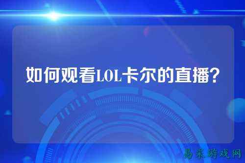 如何观看LOL卡尔的直播?