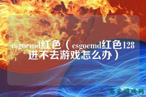 csgocmd红色(csgocmd红色128进不去游戏怎么办)