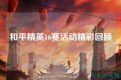 和平精英16赛活动精彩回顾