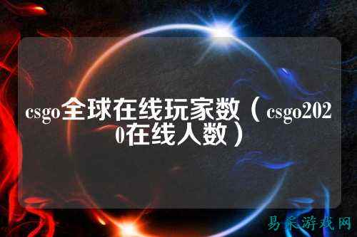 csgo全球在线玩家数(csgo2020在线人数)