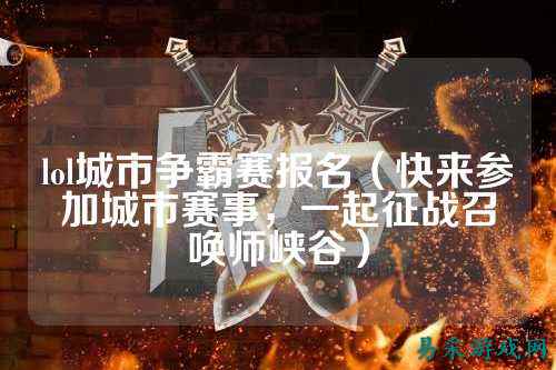 lol城市争霸赛报名(快来参加城市赛事,一起征战召唤师峡谷)