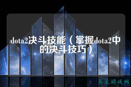 dota2决斗技能(掌握dota2中的决斗技巧)