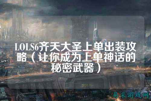 LOLS6齐天大圣上单出装攻略(让你成为上单神话的秘密武器)
