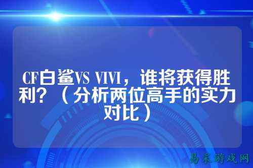 CF白鲨VS VIVI,谁将获得胜利?(分析两位高手的实力对比)