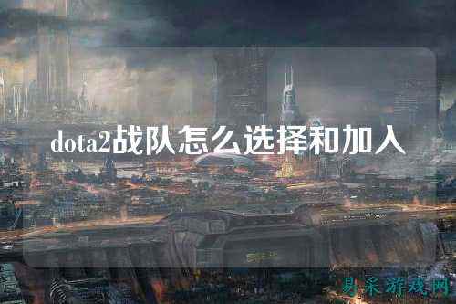 dota2战队怎么选择和加入