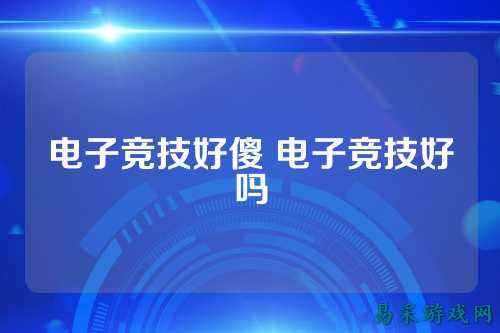 电子竞技好傻 电子竞技好吗