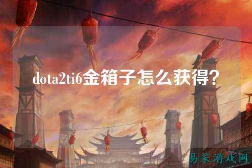 dota2ti6金箱子怎么获得?