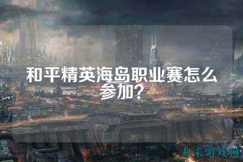 和平精英海岛职业赛怎么参加?