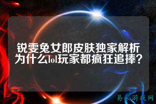 锐雯兔女郎皮肤独家解析为什么lol玩家都疯狂追捧?