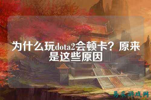 为什么玩dota2会顿卡?原来是这些原因