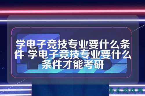 学电子竞技专业要什么条件 学电子竞技专业要什么条件才能考研