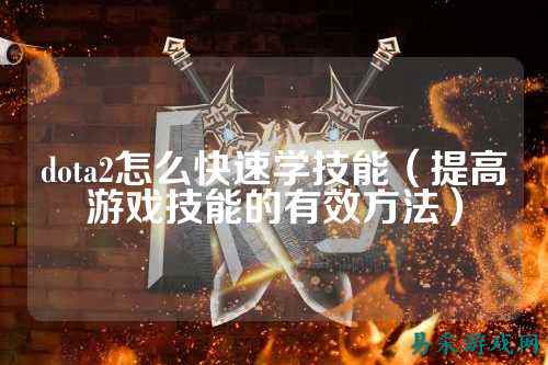 dota2怎么快速学技能(提高游戏技能的有效方法)