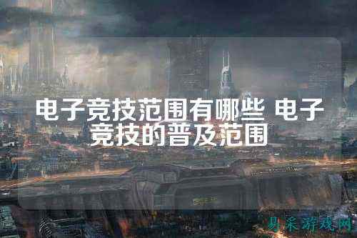 电子竞技范围有哪些 电子竞技的普及范围