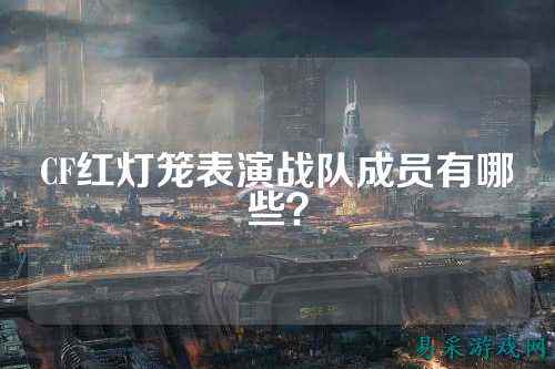 CF红灯笼表演战队成员有哪些?