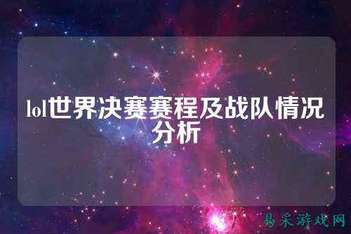 lol世界决赛赛程及战队情况分析