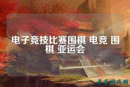 电子竞技比赛围棋 电竞 围棋 亚运会