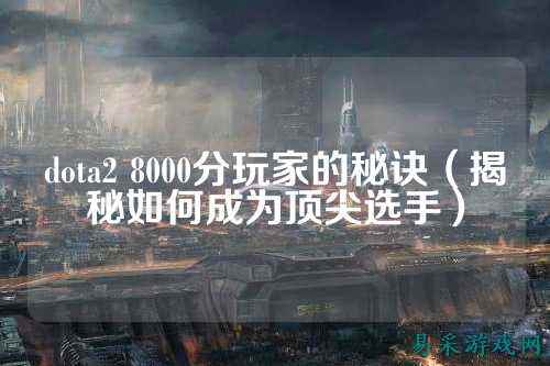 dota2 8000分玩家的秘诀(揭秘如何成为顶尖选手)