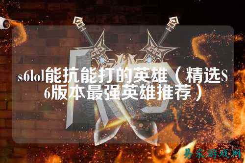 s6lol能抗能打的英雄(精选S6版本最强英雄推荐)