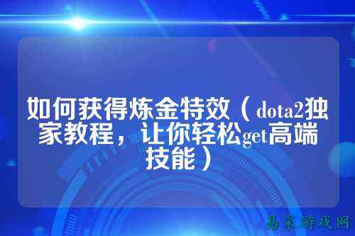 如何获得炼金特效(dota2独家教程,让你轻松get高端技能)