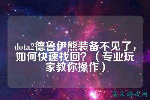 dota2德鲁伊熊装备不见了,如何快速找回?(专业玩家教你操作)