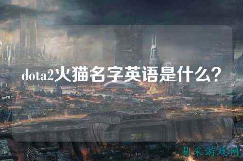 dota2火猫名字英语是什么?