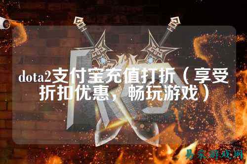 dota2支付宝充值打折(享受折扣优惠,畅玩游戏)